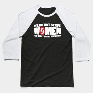 We Do Not Serve Women You Must Bring Your Own Baseball T-Shirt